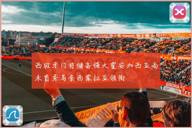西班牙门将储备强大霍安加西亚尚未首秀乌奈西蒙拉亚领衔