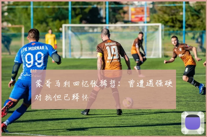 蒙哥马利回忆张稀哲：曾遭遇强硬对抗但已释怀