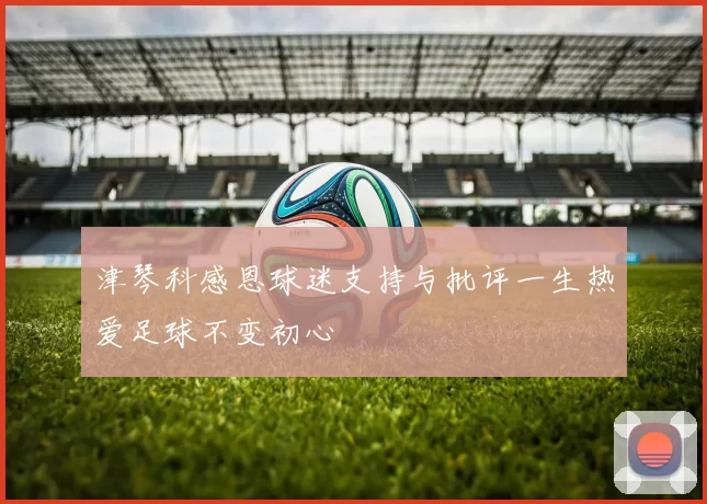 津琴科感恩球迷支持与批评一生热爱足球不变初心