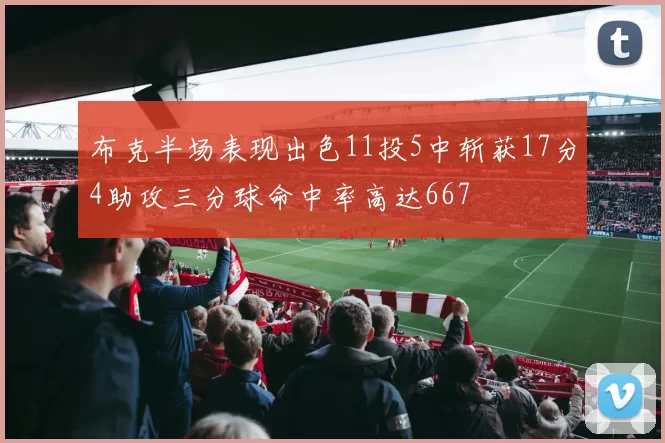 布克半场表现出色11投5中斩获17分4助攻三分球命中率高达667