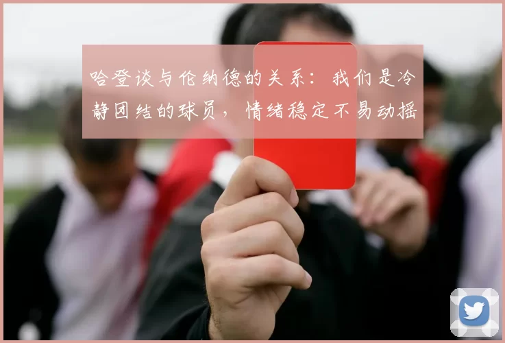哈登谈与伦纳德的关系：我们是冷静团结的球员，情绪稳定不易动摇